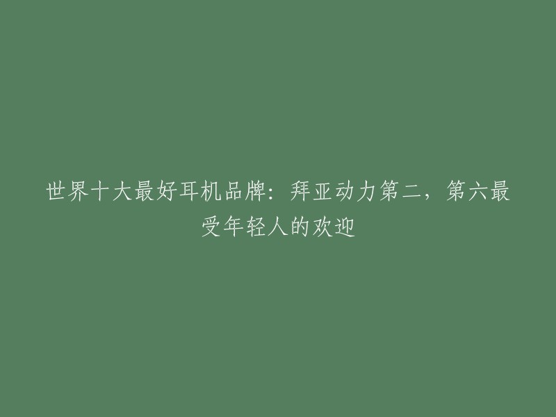 世界十大最好耳机品牌：拜亚动力第二，第六最受年轻人的欢迎