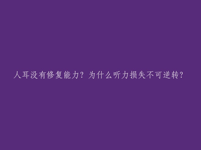 人耳没有修复能力？为什么听力损失不可逆转？