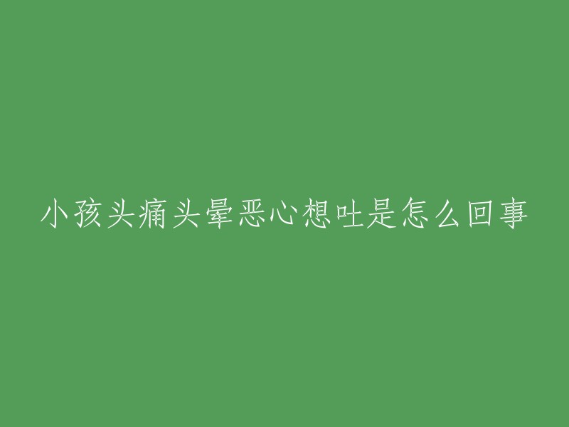 小孩头痛头晕恶心想吐是怎么回事