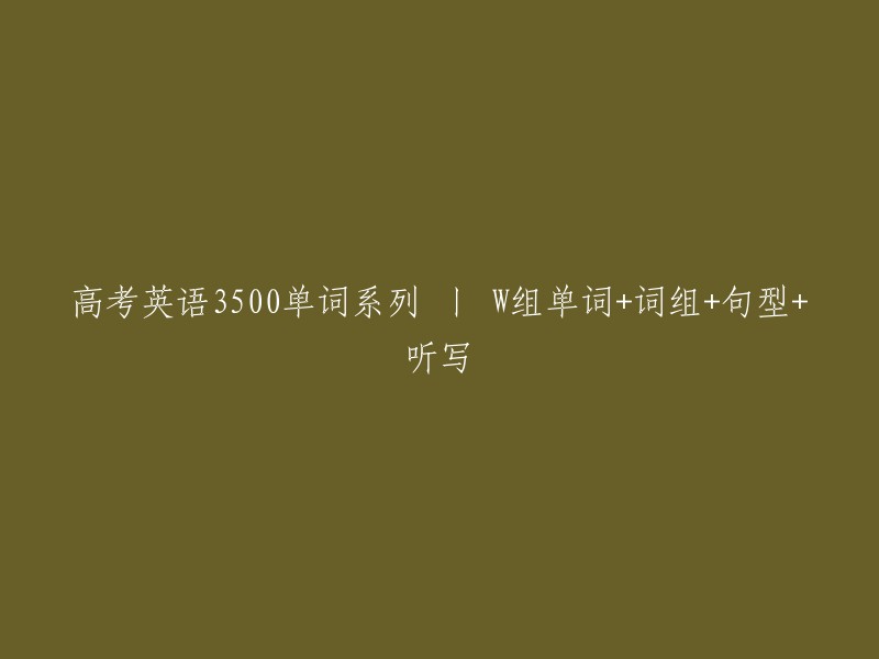 高考英语3500单词系列 丨 W组单词+词组+句型+听写