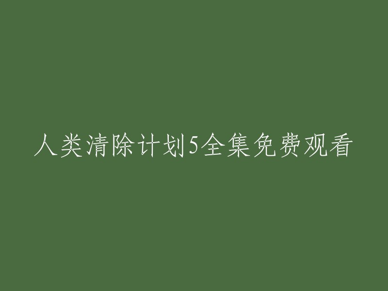 人类清除计划5: 全集高清在线观看