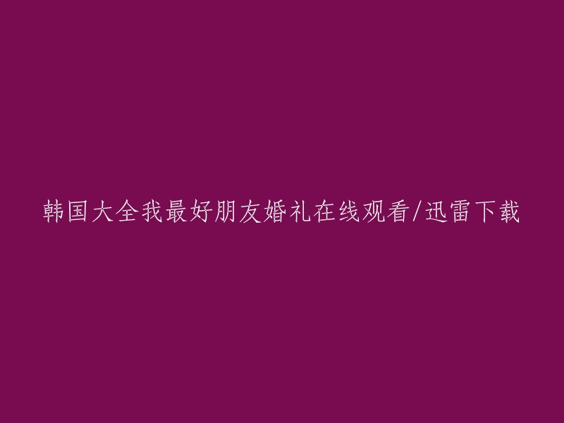 在线观看：我最好的朋友在韩国举行的盛大婚礼或通过迅雷下载