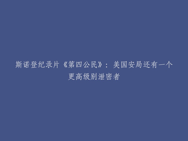 斯诺登纪录片《第四公民》：美国安局还有一个更高级别泄密者。这部纪录片记录了斯诺登向外界披露美国国家安全局“棱镜”项目的故事，其中包括美国安局有一个更高级别的泄密者。