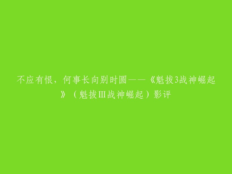 《魁拔3战神崛起》是一部由王川导演，张钢执导的电影。这部电影讲述了蛮吉和脉门族人一起打败了邪恶势力，拯救了世界的故事。 

关于您提到的标题，我不太清楚它的含义。不过，如果您想了解《魁拔3战神崛起》的影评，我可以为您提供一些信息。