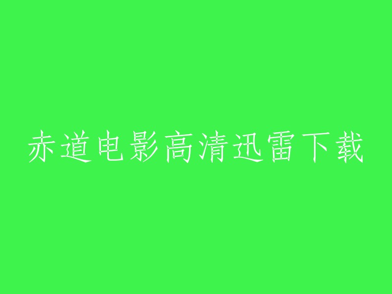 您好，您可以在赤道电影的官网上观看该电影。如果您想下载该电影，可以尝试使用迅雷下载。此外，您还可以在其他网站上搜索该电影的高清下载链接。