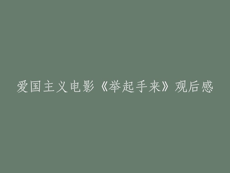 《举起手来》：一部触动心灵的爱国主义电影观后感"