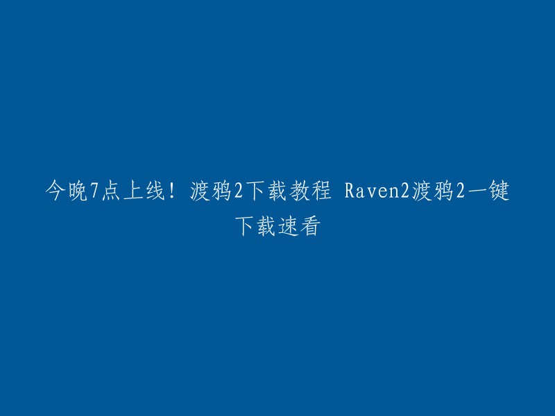 今晚7点上线！渡鸦2下载教程 Raven2渡鸦2一键下载速看。