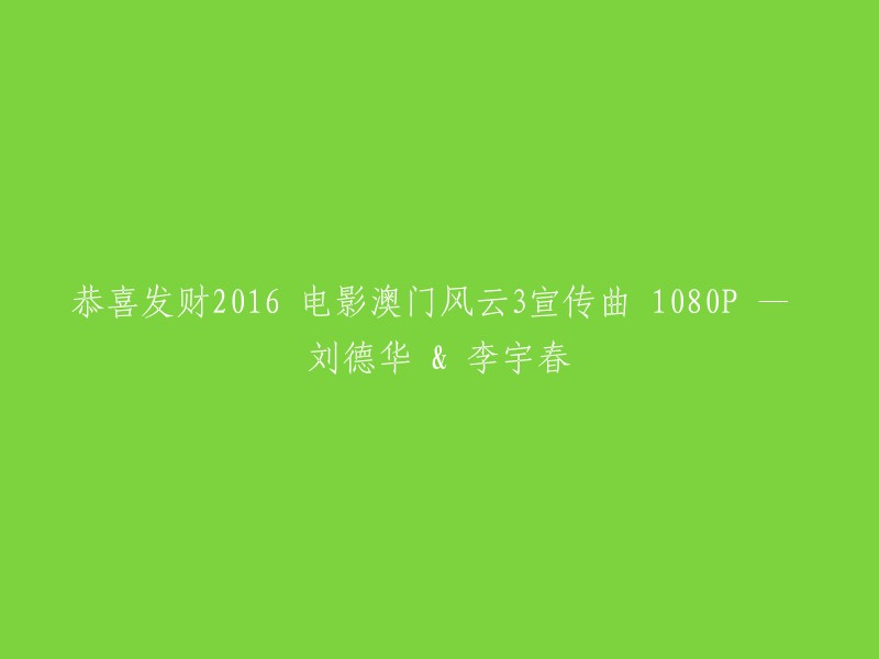 2016年恭喜发财电影《澳门风云3》主题曲：刘德华与李宇春的华丽演绎 - 1080P高清画质"