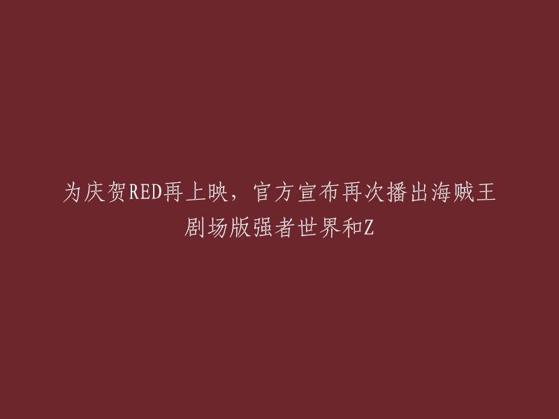 为庆祝《海贼王》再上映，官方宣布再次播出海贼王剧场版《强者世界》和《Z》。