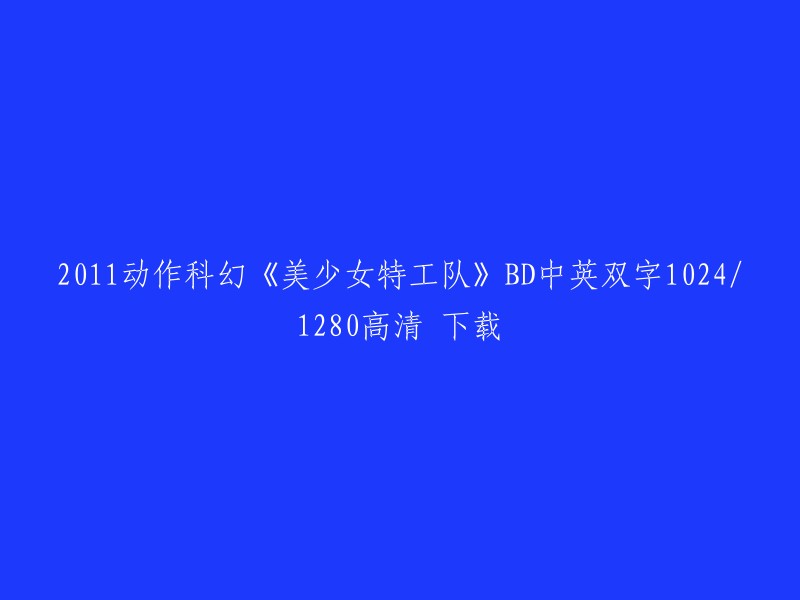 您好！您可以在这里下载2011年的动作科幻电影《美少女特工队》BD中英双字1024/1280高清。