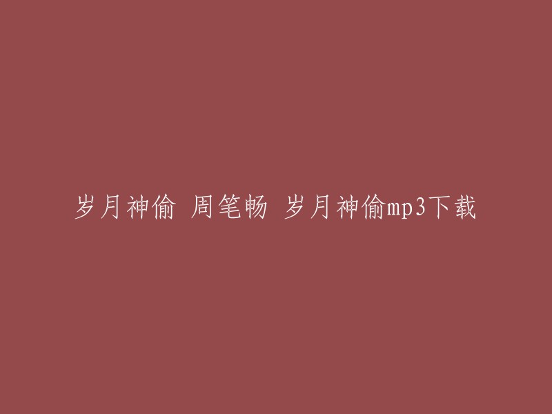 你可以在以下链接中找到周笔畅演唱的《岁月神偷》歌曲的下载链接：  