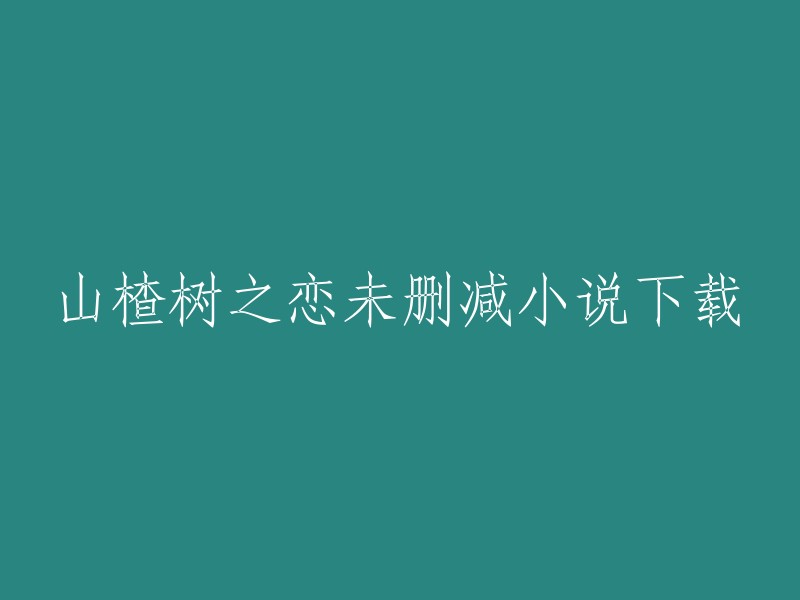 下载完整版山楂树之恋小说，不包含任何删减内容"