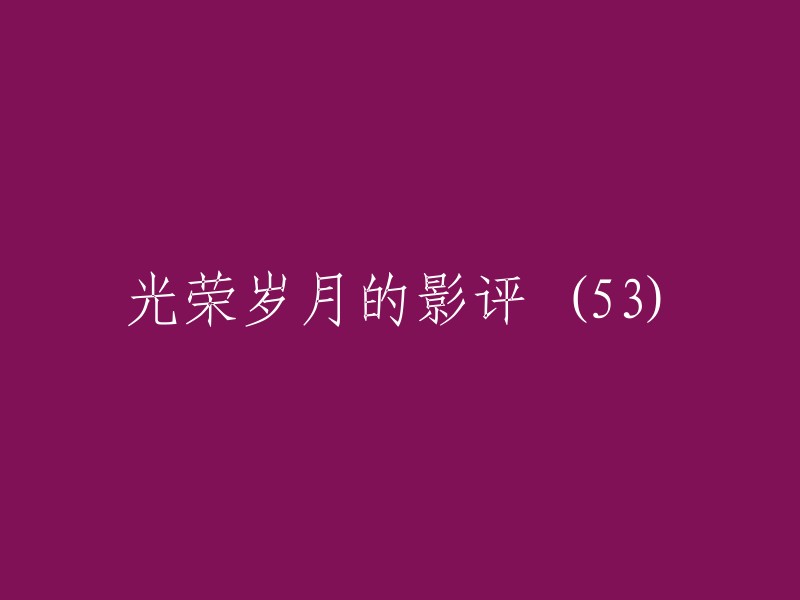 《光荣岁月》影评(第53篇)——致敬历史，传承精神"