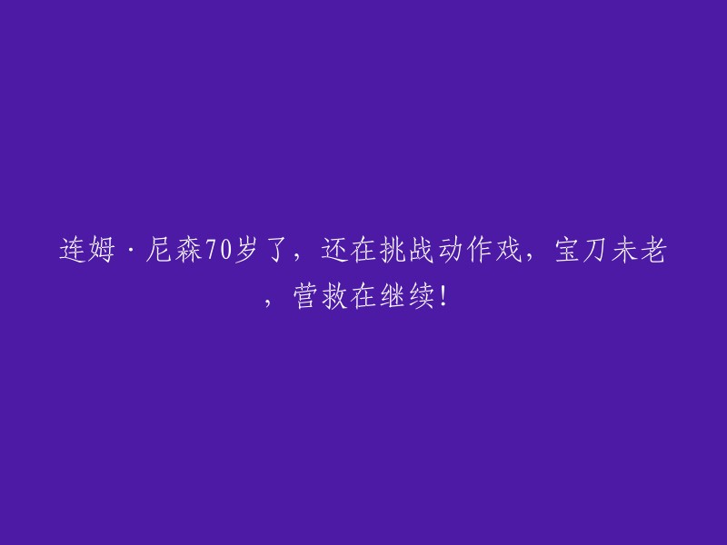 70岁高龄的连姆·尼森：挑战动作戏依旧，宝刀未老，持续营救！