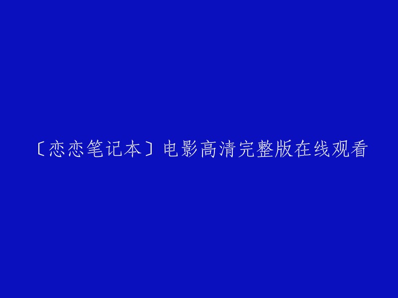 请帮我用新的标题重写这个：
【高清完整版】《恋恋笔记本》电影在线观看