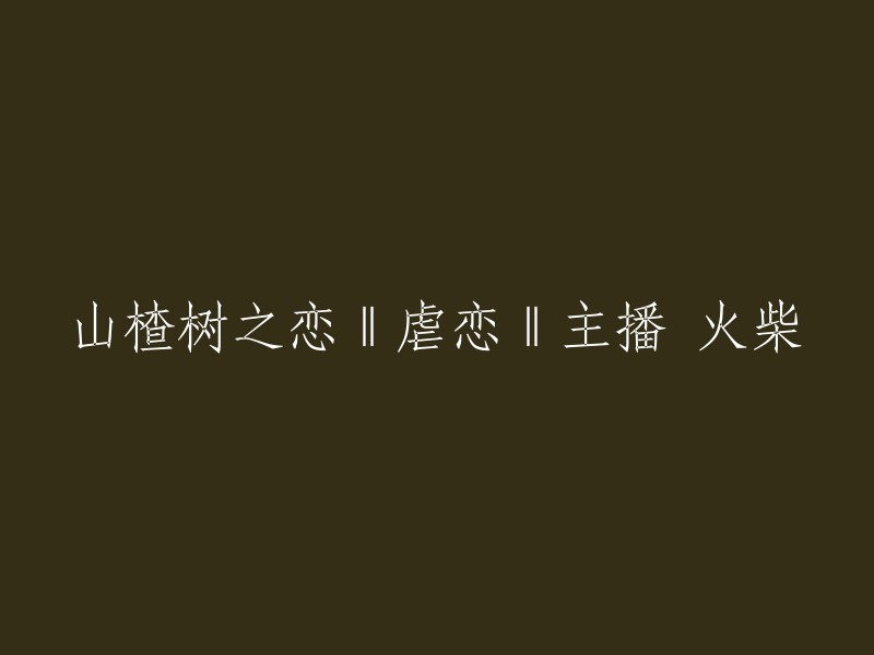 山楂树之恋：火柴主播的虐恋故事