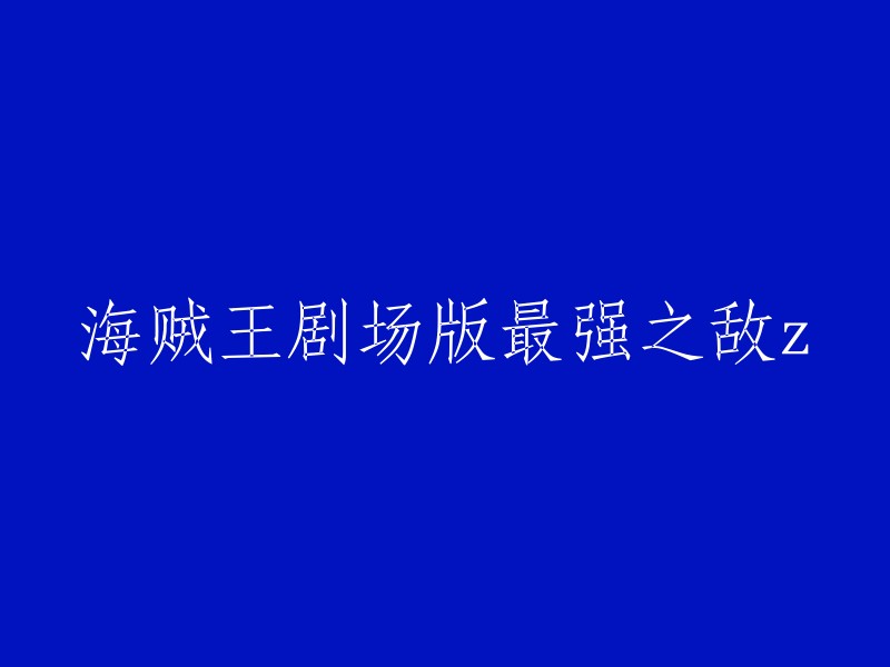 您好，根据您提供的信息，我找到了一些关于《海贼王剧场版最强之敌Z》的信息。如果您想重写标题，可以考虑使用以下标题：《海贼王剧场版：最强之敌》。 