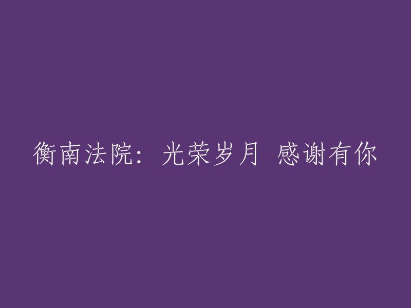 感谢衡南法院的辉煌历程：岁月光荣，有您相伴