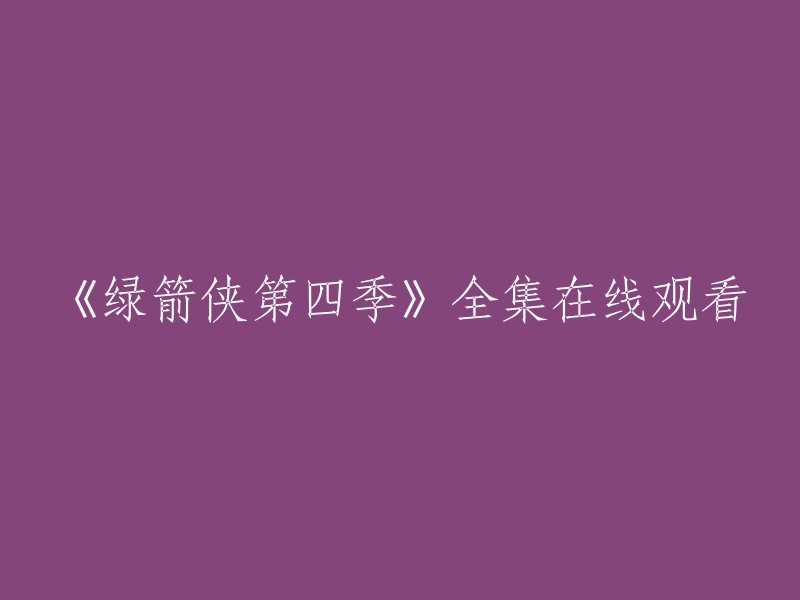 您可以在以下网站观看《绿箭侠第四季》全集：哔哩哔哩 ,爱奇艺。