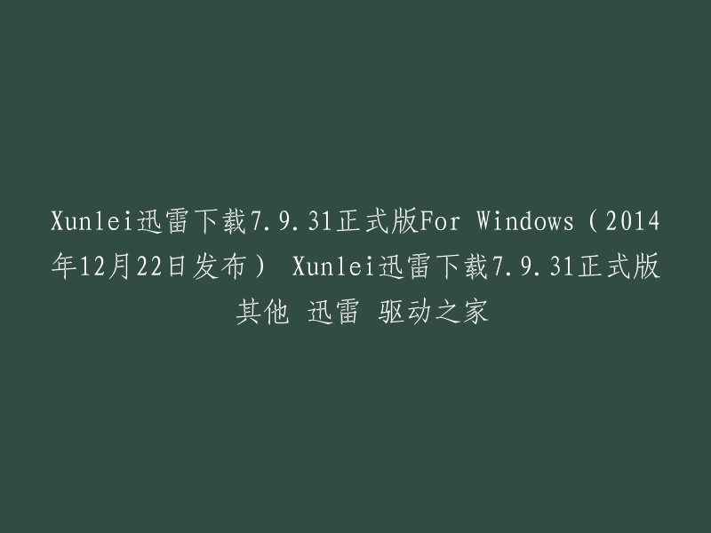 您好！您提供的信息是迅雷下载7.9.31正式版For Windows(2014年12月22日发布)的标题。如果您需要更多关于迅雷下载的信息，可以访问迅雷产品中心官网。