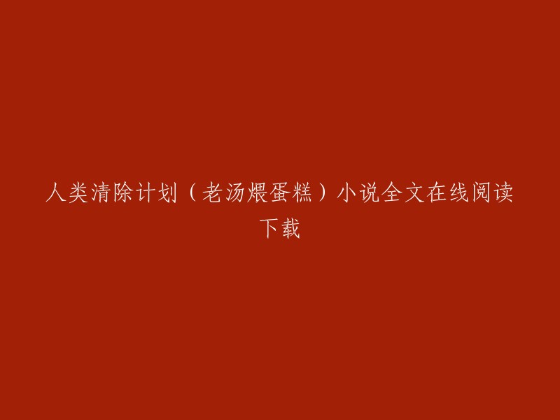 《人类清除计划》是老汤煨蛋糕创作的都市类小说。你可以在QQ阅读上免费在线阅读这本书的章节，也可以下载全文进行阅读 。