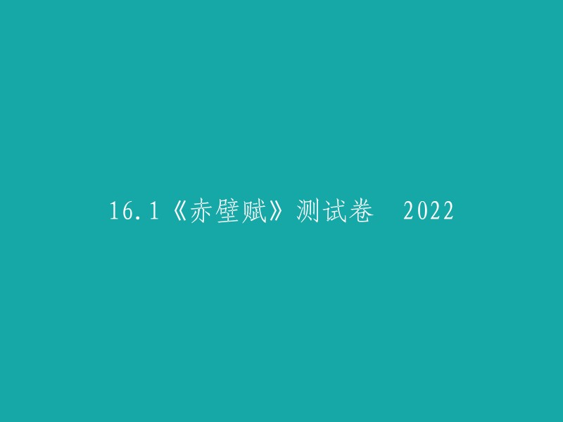 这是一份2022-2023学年统编版高中语文必修上册的《赤壁赋》测试卷。 你可以在这个网站上下载这个试卷的答案。 