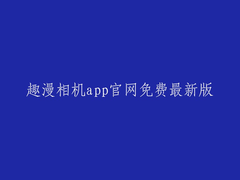 趣漫相机app官方网站免费下载最新版本