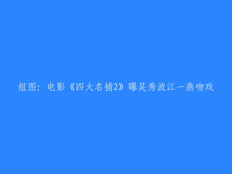 电影《四大名捕2》曝吴秀波江一燕吻戏的组图，您可以在以下链接中查看： 