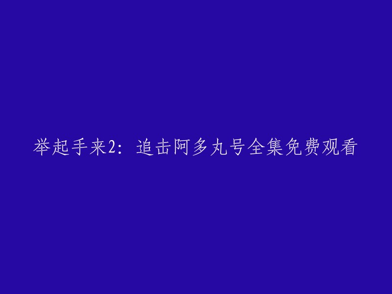 您好，您可以在腾讯视频上观看《举起手来2:追击阿多丸号》的全集。