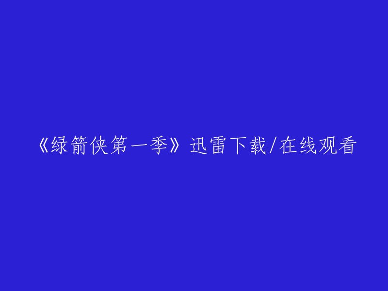 您可以在迅雷下载网站上下载《绿箭侠》第一季。此外，您也可以在豆瓣电影上观看该电视剧的全集。