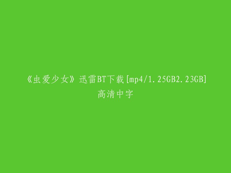 少女与虫子的恋爱故事 - 迅雷BT下载 [MP4][1.25GB + 2.23GB] 高清中文字幕"