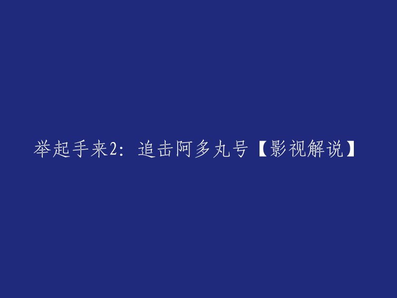 好的，这是您想要的标题：举起手来2:追击阿多丸号【影视解说】。