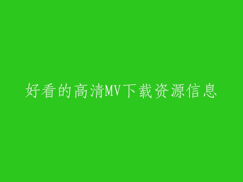 好的，我可以帮您重写这个标题。以下是一些可能的选项：

- 高清MV下载资源信息
- 高清MV下载
- 高清音乐视频下载