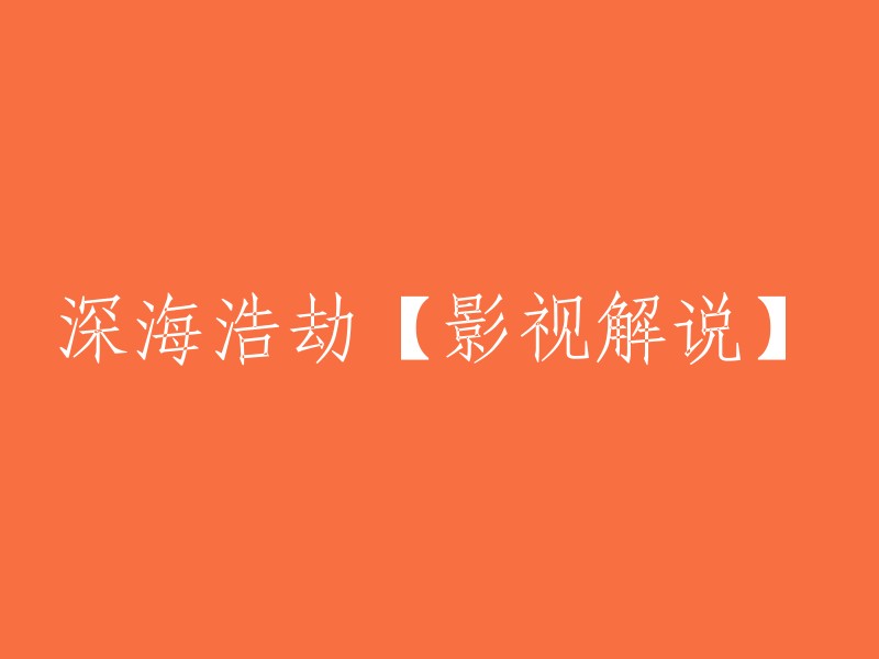 好的，您想要重写这个标题吗？如果是的话，您可以将它改为“深海浩劫：影视解说”。