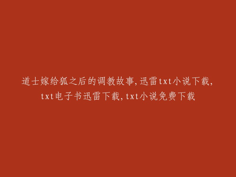 道士与狐仙的婚姻调教：一部扣人心弦的小说，支持迅雷下载和txt电子书免费获取"