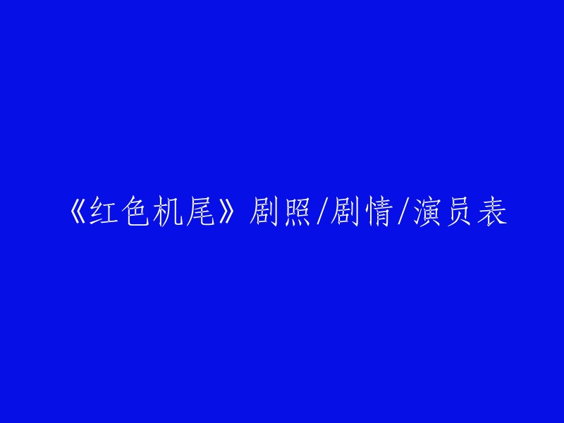 《红色机尾》精彩剧照展示，剧情分析与演员角色表一览"