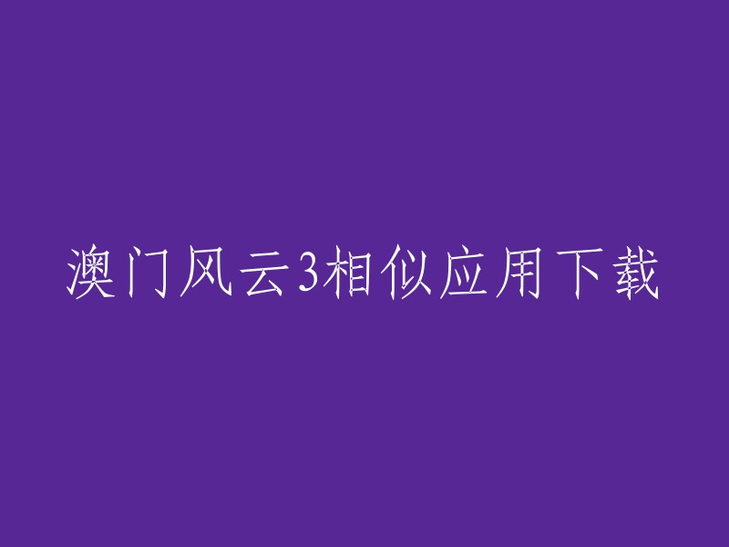 您是否在寻找澳门风云3的相似应用下载？如果是，我不确定您的意图。但是，我可以告诉您，澳门风云3是一部电影，而不是应用程序。如果您想下载类似澳门风云3的电影，您可以尝试使用一些电影推荐网站或应用程序。例如，豆瓣电影和IMDb是两个非常受欢迎的电影推荐网站。此外，Netflix和Hulu也是两个流行的流媒体服务，它们提供了大量的电影和电视节目供用户观看 。