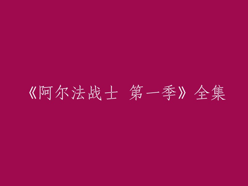 《阿尔法战士》第一季全集的重写标题可以是：《阿尔法战士》第一季全11集。