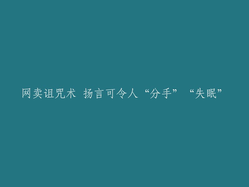 重新撰写标题：网络卖家兜售诅咒技术，声称可实现“分手”和“失眠”效果