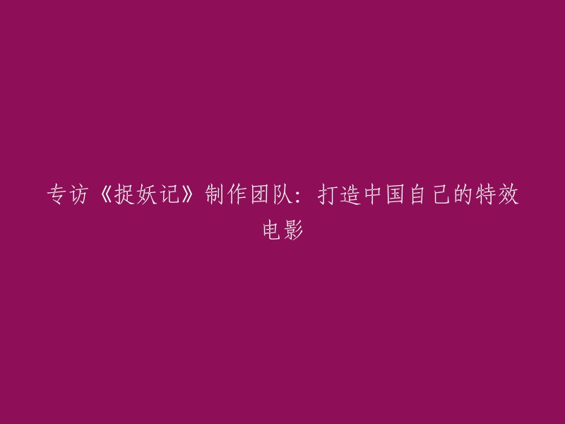 请以中文回答您的问题：《捉妖记》制作团队：打造中国自己的特效电影