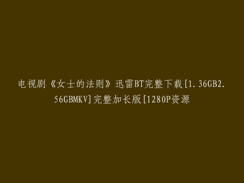 您可以在以下链接中找到电视剧《女士的法则》的迅雷BT完整下载，包括1.36GB、2.56GB和MKV格式的完整加长版，分辨率为1280P。请注意，这些资源可能存在版权问题，使用时请自行承担风险 。