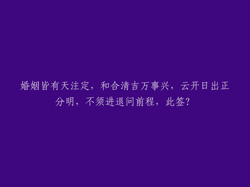 婚姻的预定与和谐是成功的基石，清晰明确的未来等待我们，无需过于忧虑未来的走向。此签揭示何种信息？"