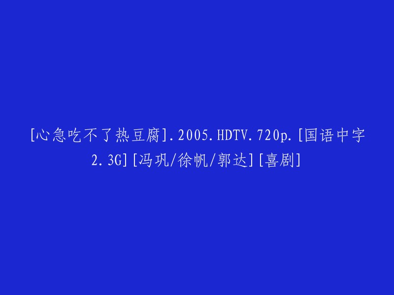 [急躁无法品尝热豆腐].2005.高清720p.[国语中字2.3G][冯巩/徐帆/郭达][喜剧]