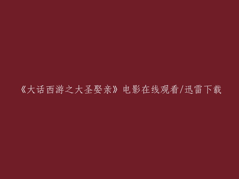 观看《大话西游之大圣娶亲》电影或使用迅雷下载