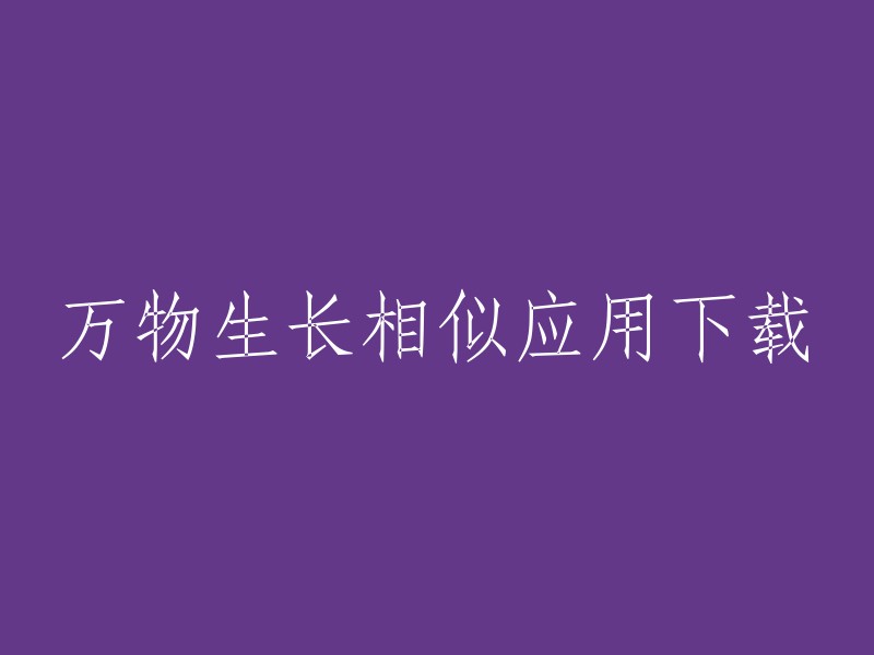 您好！您是否在寻找“万物生长相似应用下载”的信息？我不确定您的问题是什么，但是我在搜索结果中找到了一些关于“万物生长相似应用下载”的信息。以下是我找到的一些相关信息：

- 【豌豆荚】提供万物生长安卓版下载
- 九游提供万物生长手机版下载 