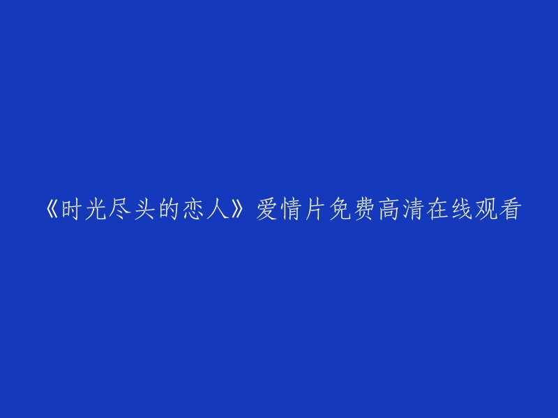 《时光尽头的恋人》：一部浪漫爱情电影，免费高清在线观看