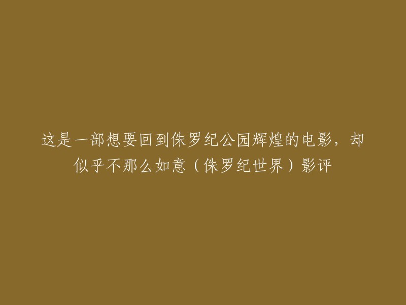 这部电影想要回到侏罗纪公园辉煌，却似乎不那么如意。  

如果您想重写这个标题，您可以尝试以下几种方式：
- 这部电影试图重现侏罗纪公园的辉煌，但结果不尽如人意。
- 这部电影试图回到侏罗纪公园的时代，但它似乎没有达到预期的效果。
- 这部电影试图再次创造侏罗纪公园的奇迹，但它似乎没有做到。