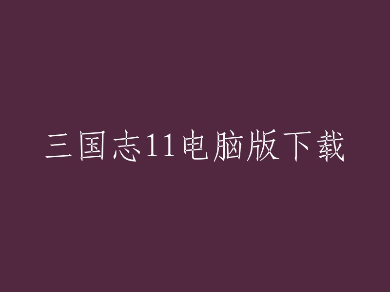 您可以在游侠网上下载三国志11电脑版。