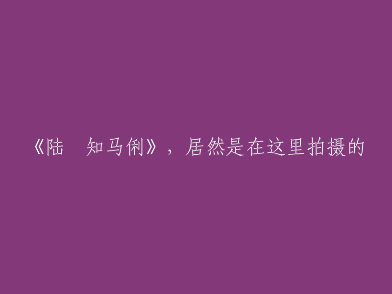 陆垚知马俐的拍摄地竟是这里