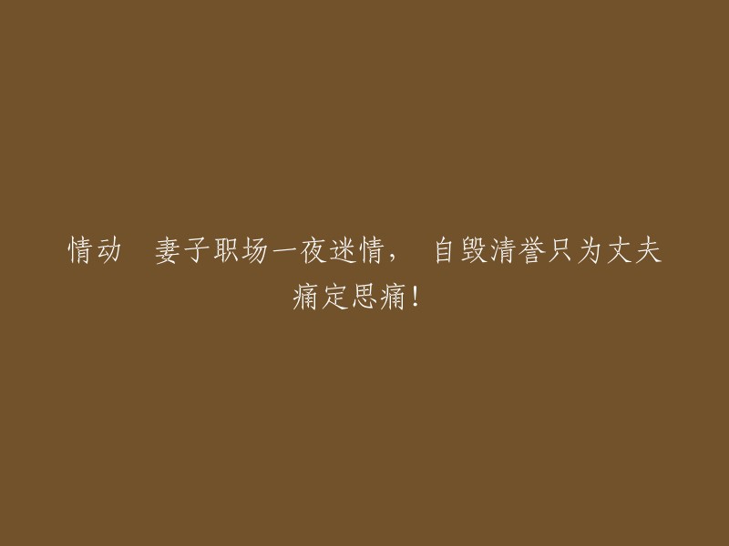 动人故事：妻子为丈夫痛定思痛，情场失意转职场奋发！